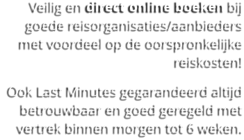 Veilig en direct online boeken bij goede reisorganisaties/aanbieders met voordeel op de oorspronkelijke reiskosten!  Ook Last Minutes gegarandeerd altijd betrouwbaar en goed geregeld met vertrek binnen morgen tot 6 weken.