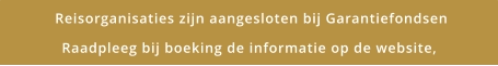 Reisorganisaties zijn aangesloten bij Garantiefondsen Raadpleeg bij boeking de informatie op de website,