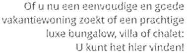 Of u nu een eenvoudige en goede vakantiewoning zoekt of een prachtige luxe bungalow, villa of chalet: U kunt het hier vinden!