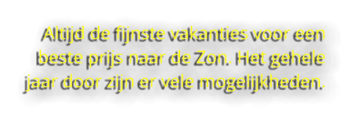 Altijd de fijnste vakanties voor een beste prijs naar de Zon. Het gehele jaar door zijn er vele mogelijkheden.