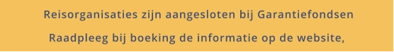 Reisorganisaties zijn aangesloten bij Garantiefondsen Raadpleeg bij boeking de informatie op de website,