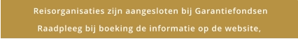 Reisorganisaties zijn aangesloten bij Garantiefondsen Raadpleeg bij boeking de informatie op de website,