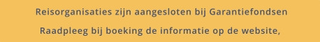 Reisorganisaties zijn aangesloten bij Garantiefondsen Raadpleeg bij boeking de informatie op de website,