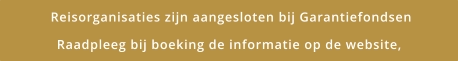 Reisorganisaties zijn aangesloten bij Garantiefondsen Raadpleeg bij boeking de informatie op de website,