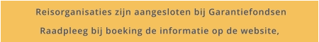 Reisorganisaties zijn aangesloten bij Garantiefondsen Raadpleeg bij boeking de informatie op de website,