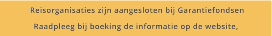 Reisorganisaties zijn aangesloten bij Garantiefondsen Raadpleeg bij boeking de informatie op de website,