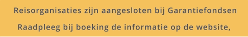 Reisorganisaties zijn aangesloten bij Garantiefondsen Raadpleeg bij boeking de informatie op de website,
