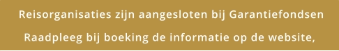 Reisorganisaties zijn aangesloten bij Garantiefondsen Raadpleeg bij boeking de informatie op de website,