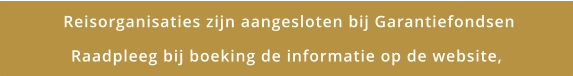 Reisorganisaties zijn aangesloten bij Garantiefondsen Raadpleeg bij boeking de informatie op de website,