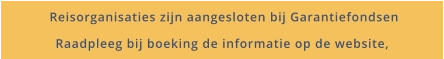 Reisorganisaties zijn aangesloten bij Garantiefondsen Raadpleeg bij boeking de informatie op de website,