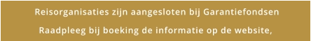 Reisorganisaties zijn aangesloten bij Garantiefondsen Raadpleeg bij boeking de informatie op de website,