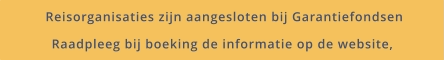 Reisorganisaties zijn aangesloten bij Garantiefondsen Raadpleeg bij boeking de informatie op de website,