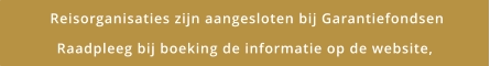 Reisorganisaties zijn aangesloten bij Garantiefondsen Raadpleeg bij boeking de informatie op de website,