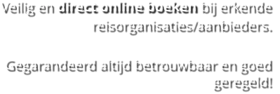 Veilig en direct online boeken bij erkende reisorganisaties/aanbieders.   Gegarandeerd altijd betrouwbaar en goed geregeld!