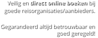 Veilig en direct online boeken bij goede reisorganisaties/aanbieders.   Gegarandeerd altijd betrouwbaar en goed geregeld!