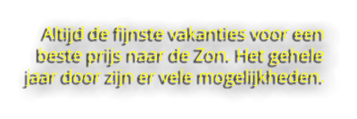 Altijd de fijnste vakanties voor een beste prijs naar de Zon. Het gehele jaar door zijn er vele mogelijkheden.