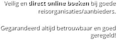 Veilig en direct online boeken bij goede reisorganisaties/aanbieders.   Gegarandeerd altijd betrouwbaar en goed geregeld!